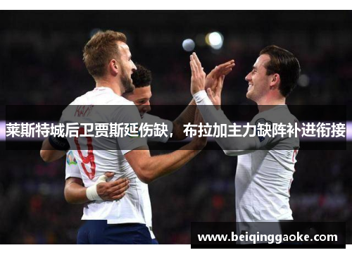 莱斯特城后卫贾斯延伤缺，布拉加主力缺阵补进衔接