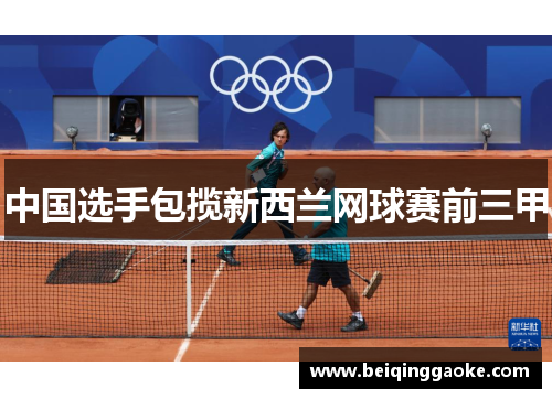中国选手包揽新西兰网球赛前三甲