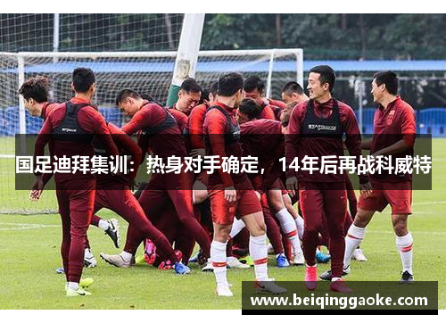 国足迪拜集训：热身对手确定，14年后再战科威特