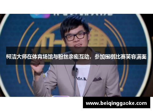 柯洁大师在体育场馆与粉丝亲密互动，参加围棋比赛笑容满面