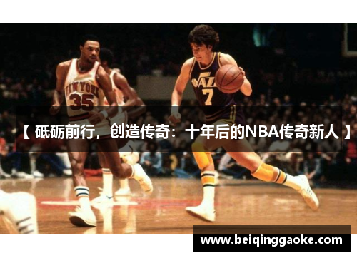 【 砥砺前行，创造传奇：十年后的NBA传奇新人 】